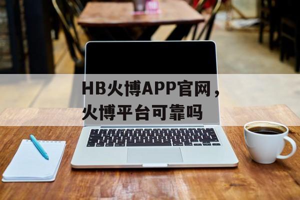 HB火博APP官网，火博平台可靠吗