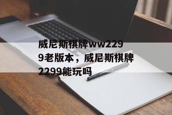 威尼斯棋牌ww2299老版本，威尼斯棋牌2299能玩吗