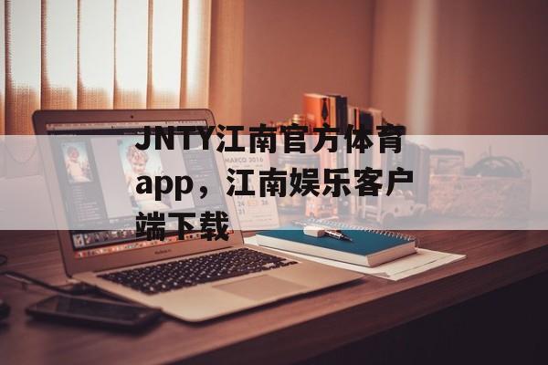 JNTY江南官方体育app，江南娱乐客户端下载