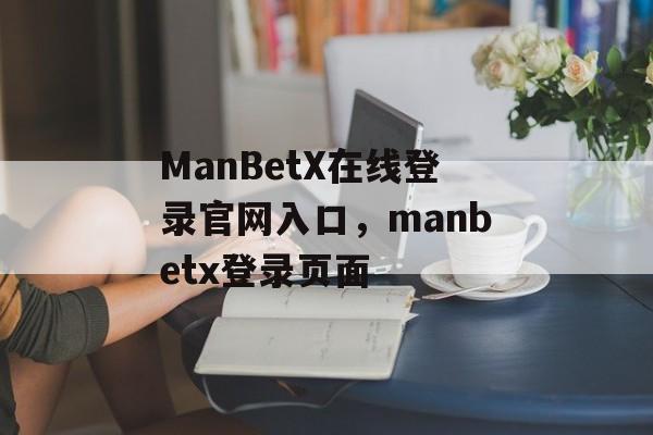 ManBetX在线登录官网入口，manbetx登录页面