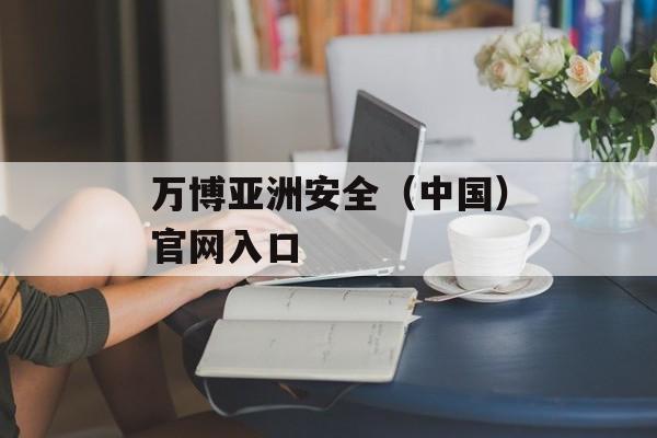 万博亚洲安全（中国）官网入口